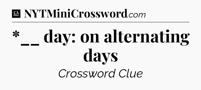 *__ day: on alternating days - LA Times Crossword