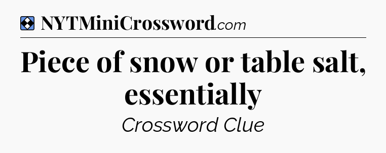 Solution: Piece of snow or table salt, essentially - NYT Mini Crossword