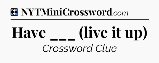 Solution: Have ___ (live it up) - NYT Mini Crossword