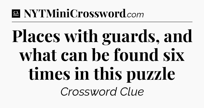 Places with guards, and what can be found six times in this puzzle - LA Times Crossword
