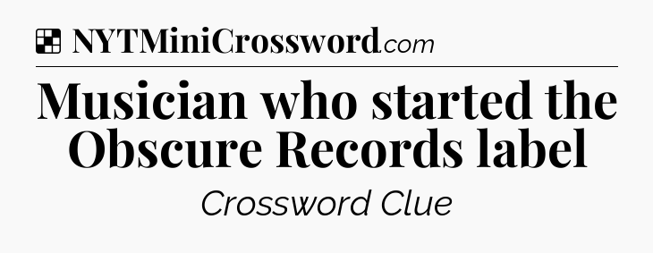 Solution: Musician who started the Obscure Records label - NYT Crossword