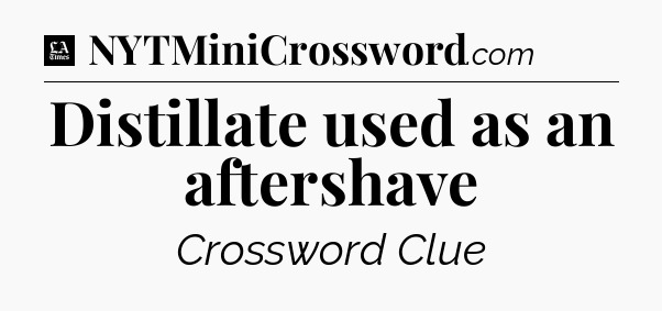 Distillate used as an aftershave - LA Times Crossword