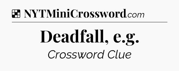 Solution: Deadfall, e.g - NYT Crossword