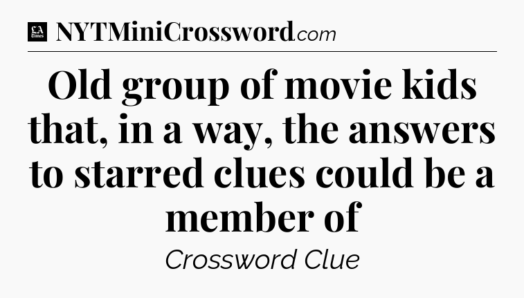 Old group of movie kids that, in a way, the answers to starred clues could be a member of - LA Times Crossword