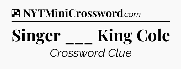 Solution: Singer ___ King Cole - NYT Crossword
