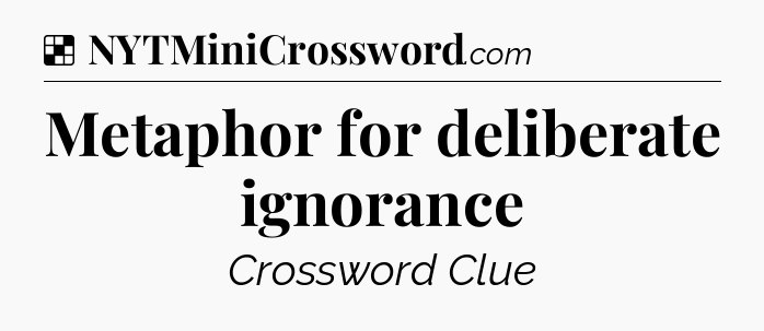 Solution: Metaphor for deliberate ignorance - NYT Crossword