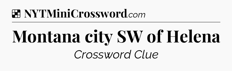 Solution: Montana city SW of Helena - NYT Crossword