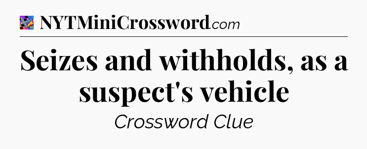Seizes and withholds, as a suspect's vehicle Crossword Clue