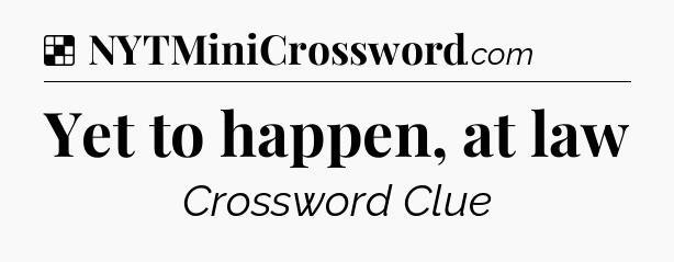 Solution: Yet to happen, at law - NYT Crossword