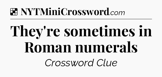 Solution: They're sometimes in Roman numerals - NYT Crossword