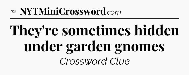 They're sometimes hidden under garden gnomes - WSJ Crossword