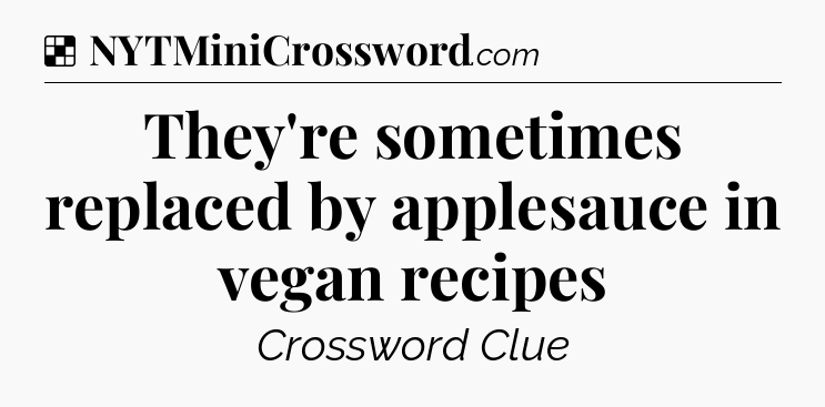 Solution: They're sometimes replaced by applesauce in vegan recipes - NYT Crossword