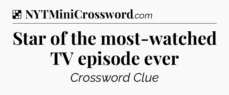 Solution: Star of the most-watched TV episode ever - NYT Crossword