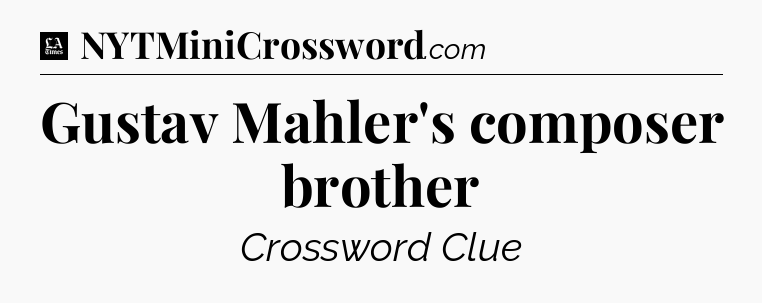 Gustav Mahler's composer brother - LA Times Crossword