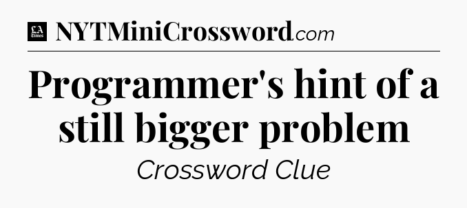 Programmer's hint of a still bigger problem - LA Times Crossword