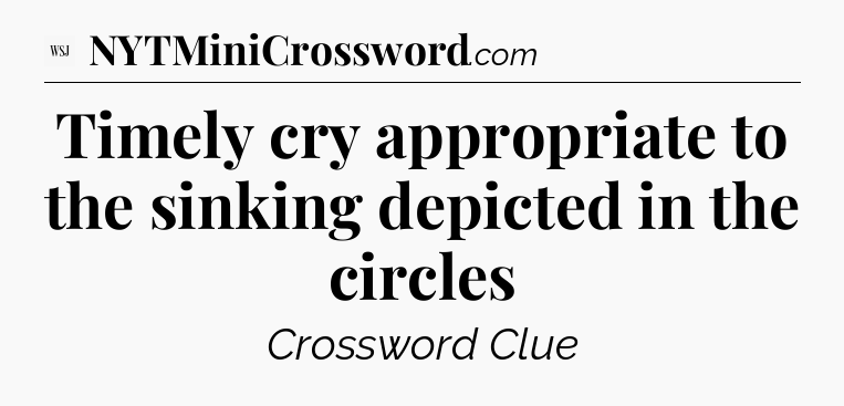 Timely cry appropriate to the sinking depicted in the circles - WSJ Crossword