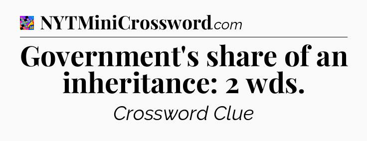 Government's share of an inheritance: 2 wds Crossword Clue