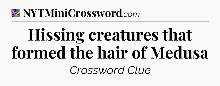 Hissing creatures that formed the hair of Medusa Crossword Clue
