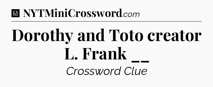 Dorothy and Toto creator L. Frank __ - LA Times Crossword
