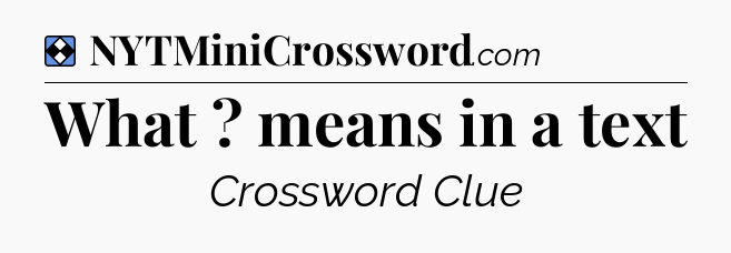Solution: What ?  means in a text - NYT Mini Crossword