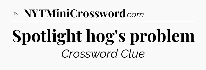 Spotlight hog's problem - WSJ Crossword