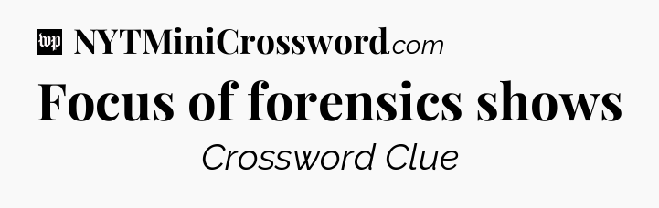 Focus of forensics shows Crossword Clue