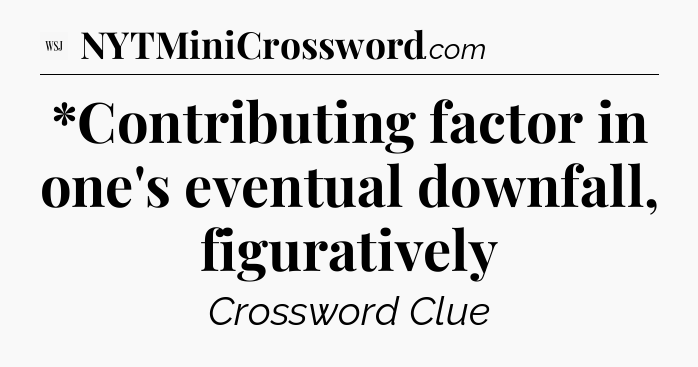 *Contributing factor in one's eventual downfall, figuratively - WSJ Crossword