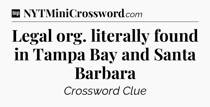 Legal org. literally found in Tampa Bay and Santa Barbara Crossword Clue