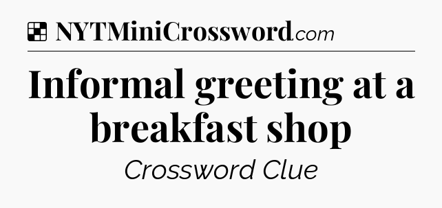 Solution: Informal greeting at a breakfast shop - NYT Crossword