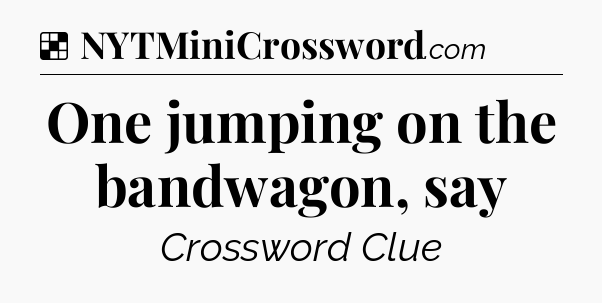 Solution: One jumping on the bandwagon, say - NYT Crossword