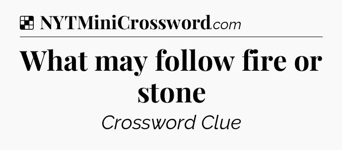 Solution: What may follow fire or stone - NYT Crossword
