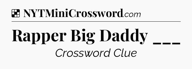 Solution: Rapper Big Daddy ___ - NYT Crossword