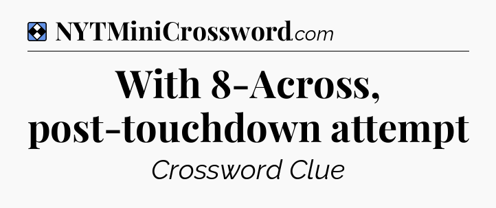 Solution: With 8-Across, post-touchdown attempt - NYT Mini Crossword