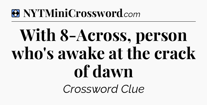 Solution: With 8-Across, person who's awake at the crack of dawn - NYT Mini Crossword