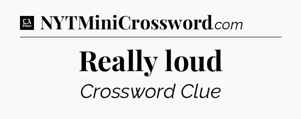 Really loud - LA Times Crossword