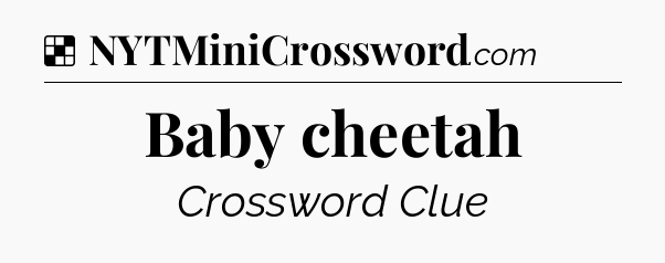 Solution: Baby cheetah - NYT Crossword