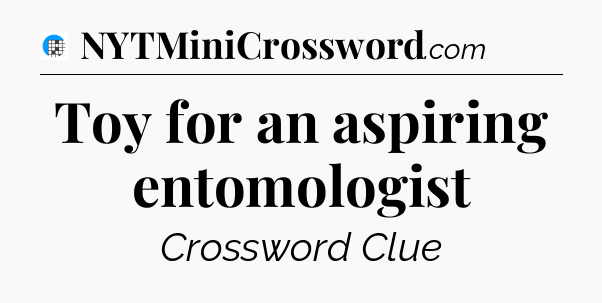 Toy for an aspiring entomologist Crossword Clue