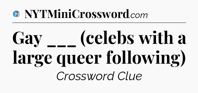 Gay ___ (celebs with a large queer following) Crossword Clue