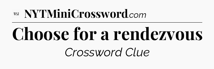 Choose for a rendezvous - WSJ Crossword