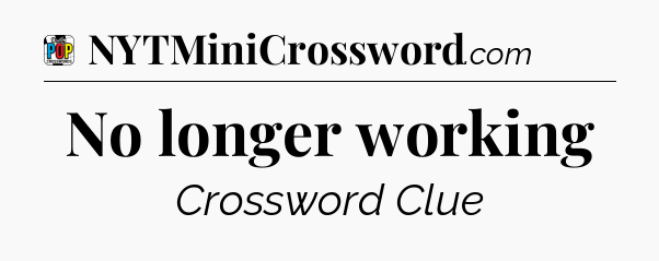 No longer working Crossword Clue