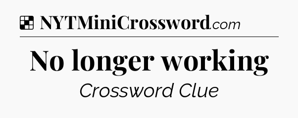 Solution: No longer working - NYT Crossword