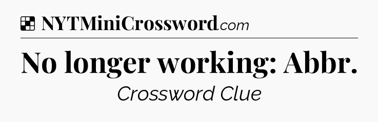 Solution: No longer working: Abbr - NYT Crossword