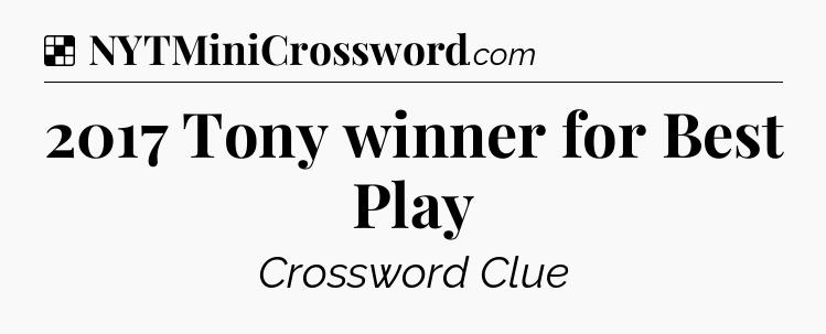 Solution: 2017 Tony winner for Best Play - NYT Crossword