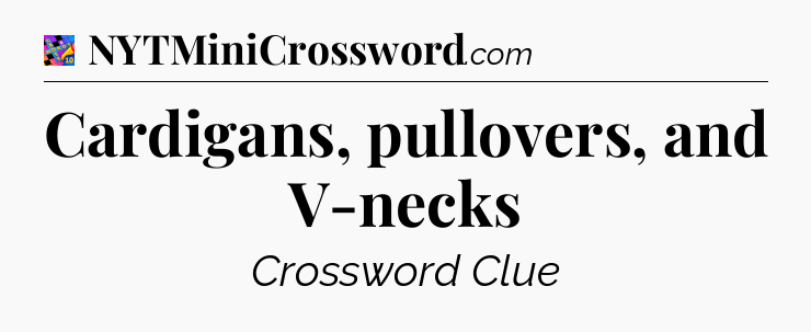 Cardigans, pullovers, and V-necks Crossword Clue