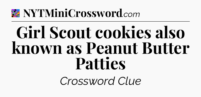 Girl Scout cookies also known as Peanut Butter Patties Crossword Clue