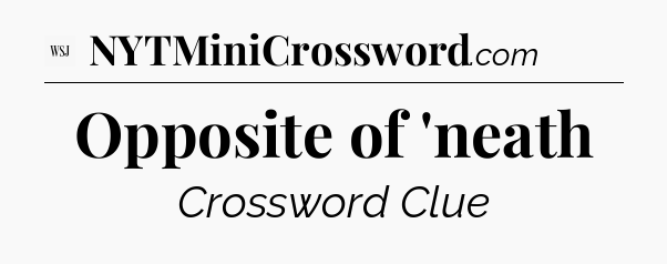 Opposite of 'neath - WSJ Crossword