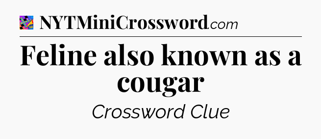 Feline also known as a cougar Crossword Clue