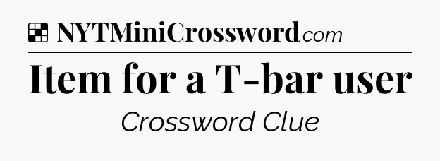 Solution: Item for a T-bar user - NYT Crossword