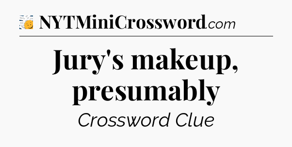 Jury's makeup, presumably - 7 Little Words