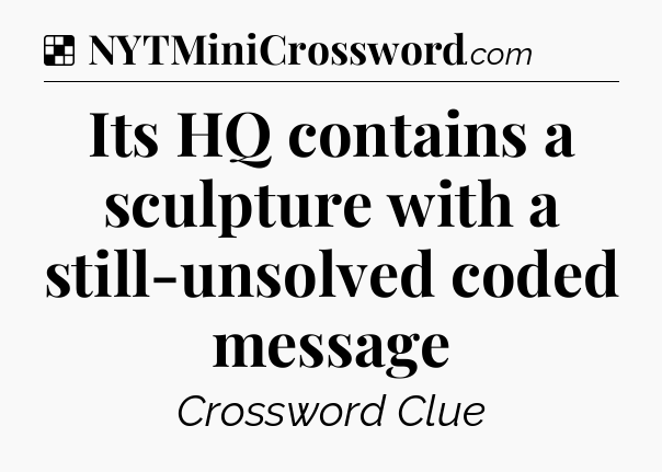Solution: Its HQ contains a sculpture with a still-unsolved coded message - NYT Crossword